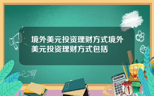 境外美元投资理财方式境外美元投资理财方式包括