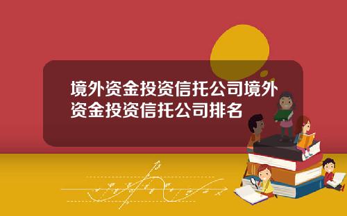 境外资金投资信托公司境外资金投资信托公司排名