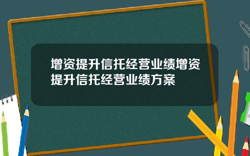 增资提升信托经营业绩增资提升信托经营业绩方案