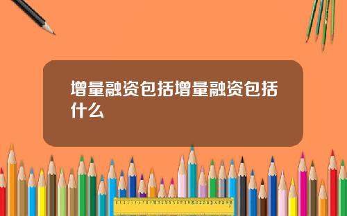 增量融资包括增量融资包括什么