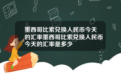 墨西哥比索兑换人民币今天的汇率墨西哥比索兑换人民币今天的汇率是多少
