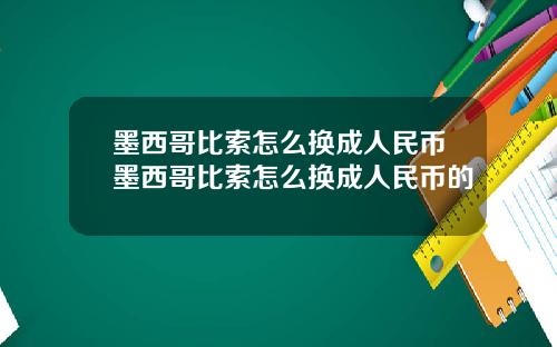 墨西哥比索怎么换成人民币墨西哥比索怎么换成人民币的