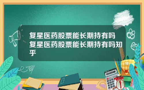复星医药股票能长期持有吗复星医药股票能长期持有吗知乎