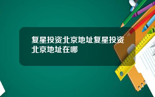复星投资北京地址复星投资北京地址在哪