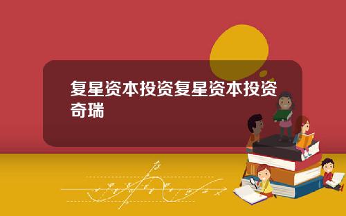 复星资本投资复星资本投资奇瑞