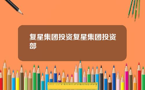 复星集团投资复星集团投资部