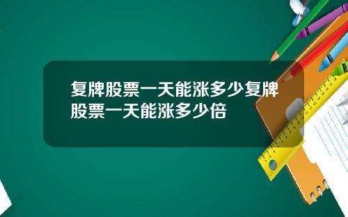 复牌股票一天能涨多少复牌股票一天能涨多少倍