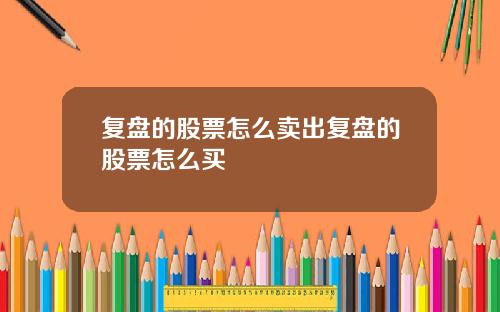 复盘的股票怎么卖出复盘的股票怎么买