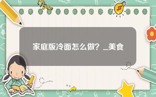 家庭版冷面怎么做？_美食