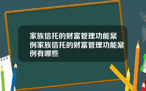 家族信托的财富管理功能案例家族信托的财富管理功能案例有哪些