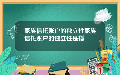 家族信托账户的独立性家族信托账户的独立性是指