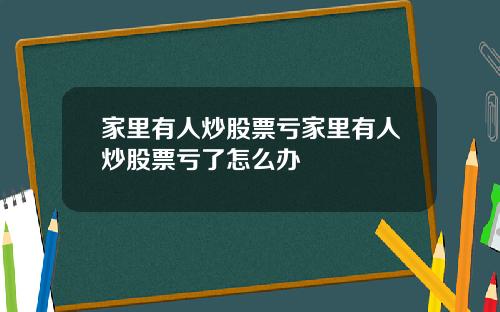 家里有人炒股票亏家里有人炒股票亏了怎么办