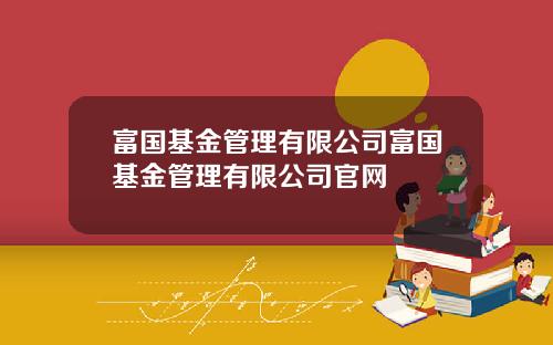 富国基金管理有限公司富国基金管理有限公司官网