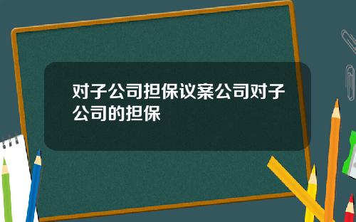 对子公司担保议案公司对子公司的担保