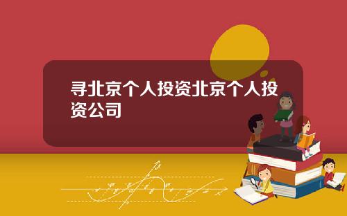 寻北京个人投资北京个人投资公司