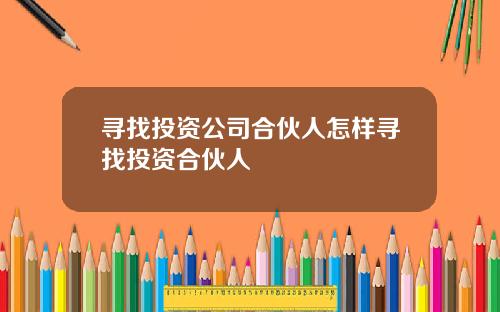 寻找投资公司合伙人怎样寻找投资合伙人