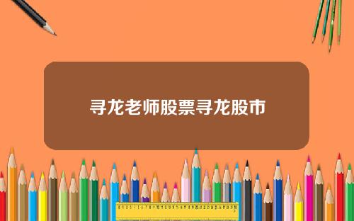 寻龙老师股票寻龙股市