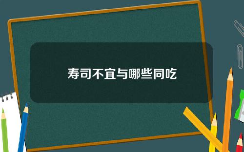 寿司不宜与哪些同吃