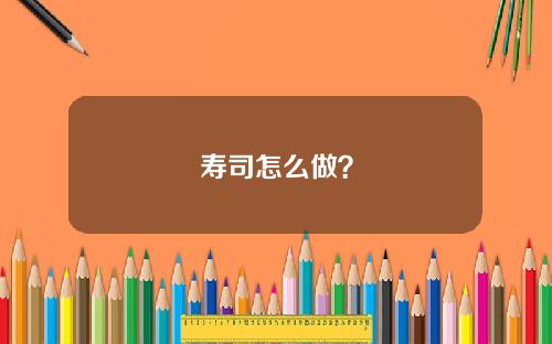 寿司怎么做？