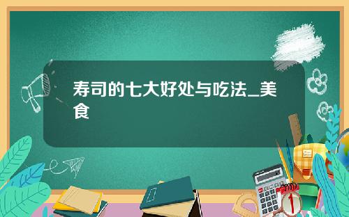 寿司的七大好处与吃法_美食