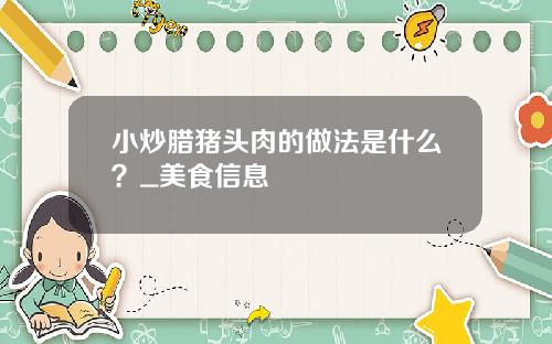 小炒腊猪头肉的做法是什么？_美食信息