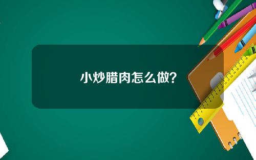 小炒腊肉怎么做？
