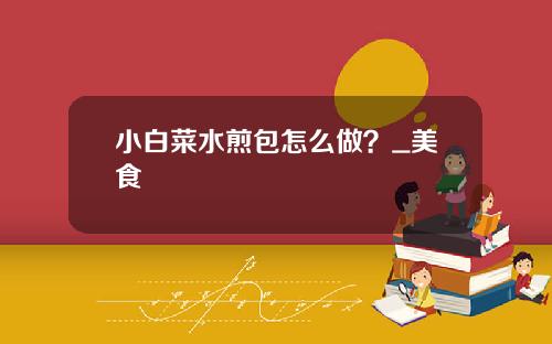 小白菜水煎包怎么做？_美食