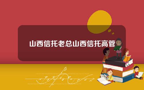 山西信托老总山西信托高管
