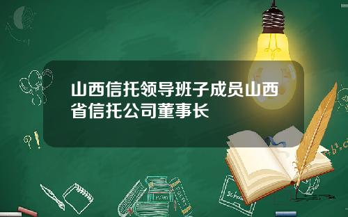 山西信托领导班子成员山西省信托公司董事长