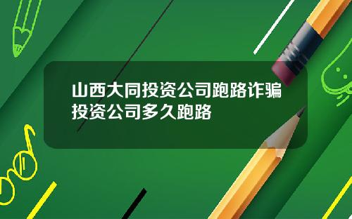山西大同投资公司跑路诈骗投资公司多久跑路