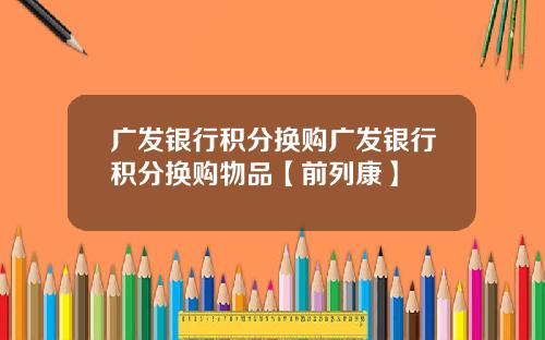 广发银行积分换购广发银行积分换购物品【前列康】