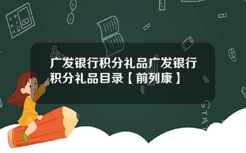 广发银行积分礼品广发银行积分礼品目录【前列康】