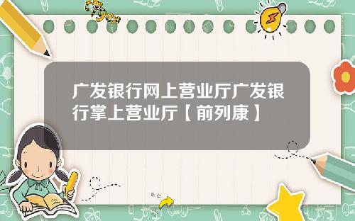 广发银行网上营业厅广发银行掌上营业厅【前列康】