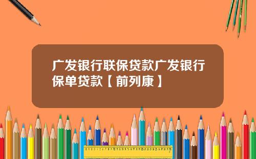 广发银行联保贷款广发银行保单贷款【前列康】