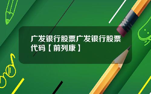 广发银行股票广发银行股票代码【前列康】