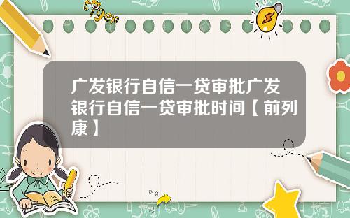 广发银行自信一贷审批广发银行自信一贷审批时间【前列康】