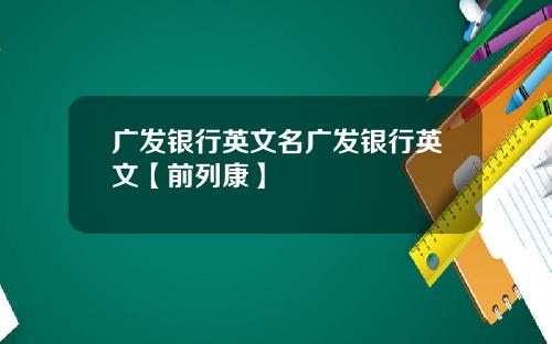 广发银行英文名广发银行英文【前列康】