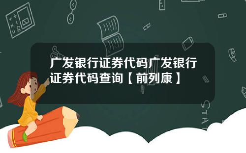广发银行证券代码广发银行证券代码查询【前列康】