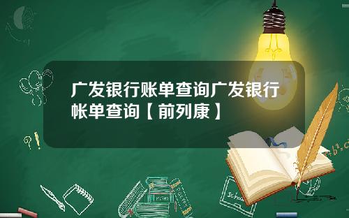 广发银行账单查询广发银行帐单查询【前列康】