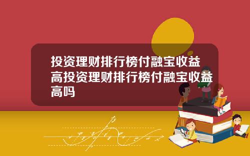 投资理财排行榜付融宝收益高投资理财排行榜付融宝收益高吗