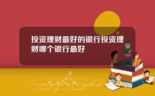 投资理财最好的银行投资理财哪个银行最好