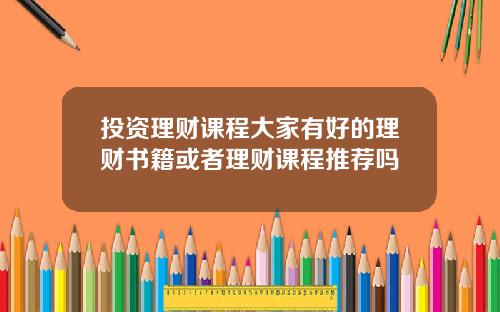 投资理财课程大家有好的理财书籍或者理财课程推荐吗