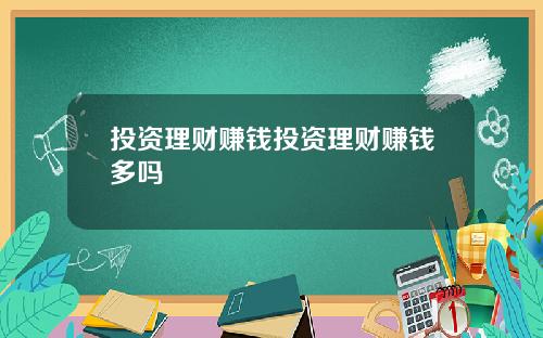 投资理财赚钱投资理财赚钱多吗