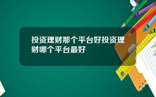 投资理财那个平台好投资理财哪个平台最好