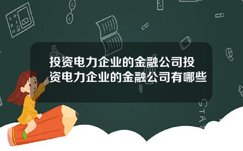 投资电力企业的金融公司投资电力企业的金融公司有哪些