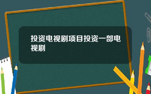投资电视剧项目投资一部电视剧