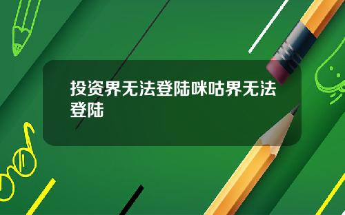 投资界无法登陆咪咕界无法登陆