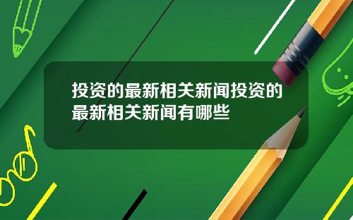 投资的最新相关新闻投资的最新相关新闻有哪些