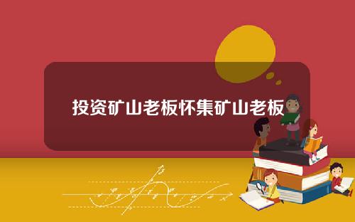 投资矿山老板怀集矿山老板