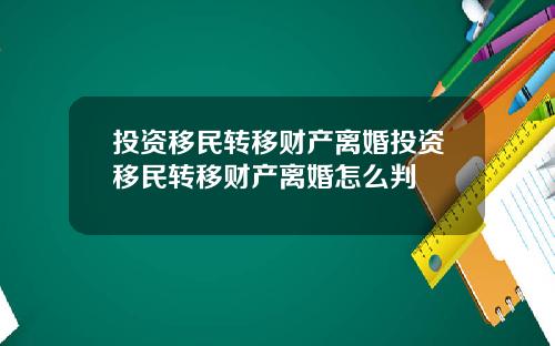投资移民转移财产离婚投资移民转移财产离婚怎么判